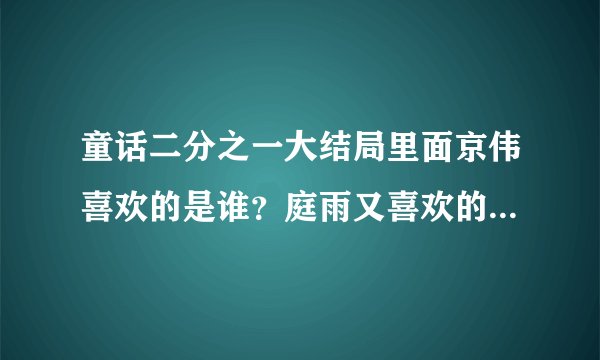 童话二分之一大结局里面京伟喜欢的是谁？庭雨又喜欢的是谁啊？