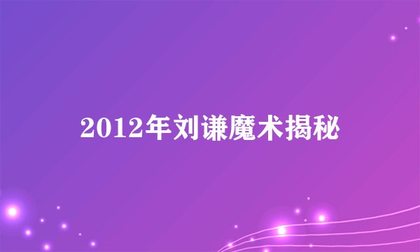 2012年刘谦魔术揭秘