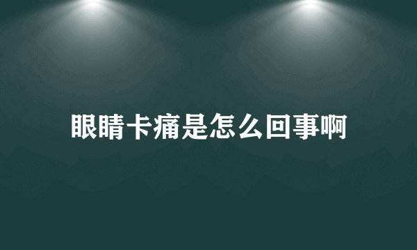 眼睛卡痛是怎么回事啊