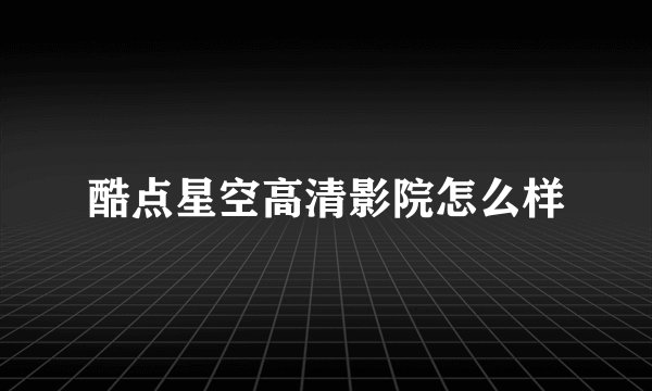 酷点星空高清影院怎么样