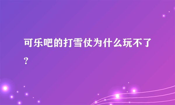 可乐吧的打雪仗为什么玩不了？