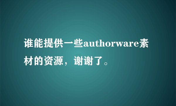 谁能提供一些authorware素材的资源，谢谢了。
