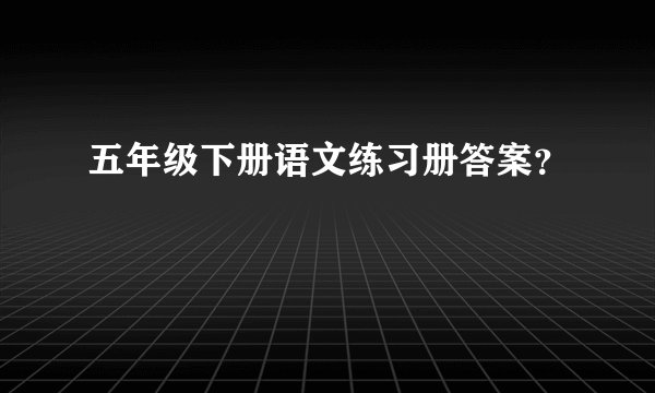五年级下册语文练习册答案？