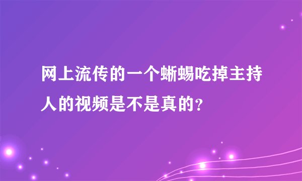 网上流传的一个蜥蜴吃掉主持人的视频是不是真的？