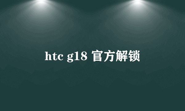 htc g18 官方解锁