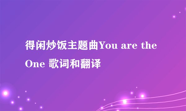 得闲炒饭主题曲You are the One 歌词和翻译