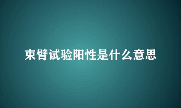束臂试验阳性是什么意思