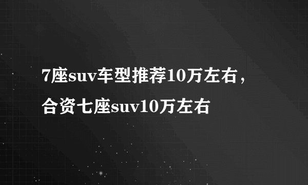 7座suv车型推荐10万左右,合资七座suv10万左右