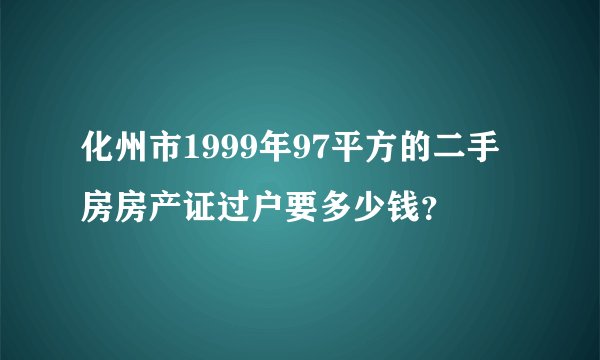 化州市1999年97平方的二手房房产证过户要多少钱？