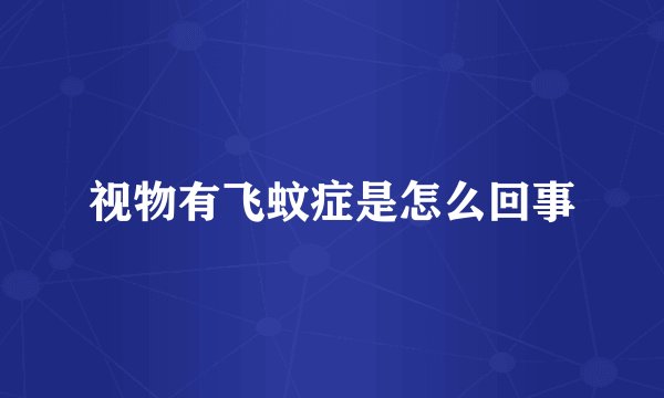 视物有飞蚊症是怎么回事