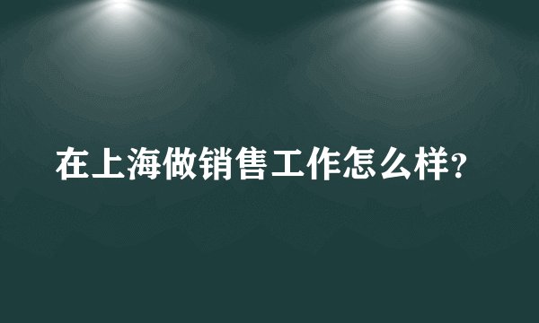 在上海做销售工作怎么样？