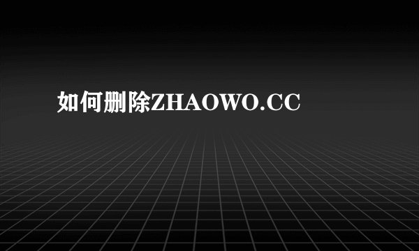如何删除ZHAOWO.CC