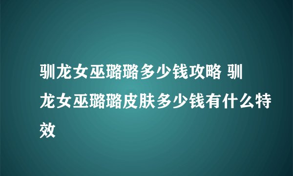 驯龙女巫璐璐多少钱攻略 驯龙女巫璐璐皮肤多少钱有什么特效