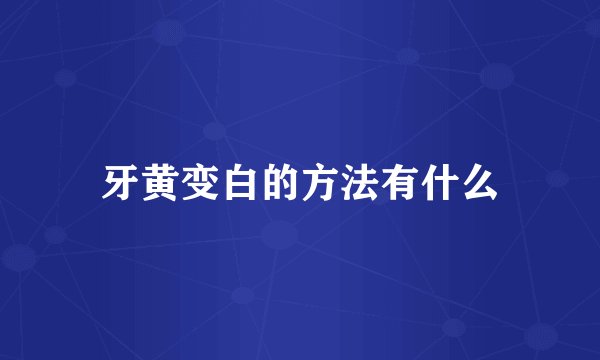 牙黄变白的方法有什么