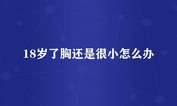18岁了胸还是很小怎么办