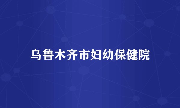 乌鲁木齐市妇幼保健院