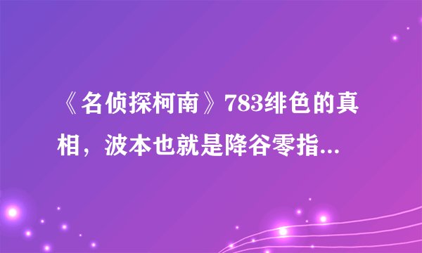 《名侦探柯南》783绯色的真相，波本也就是降谷零指挥的是日本公安厅的人吧，那为什么他不怕暴露在组织