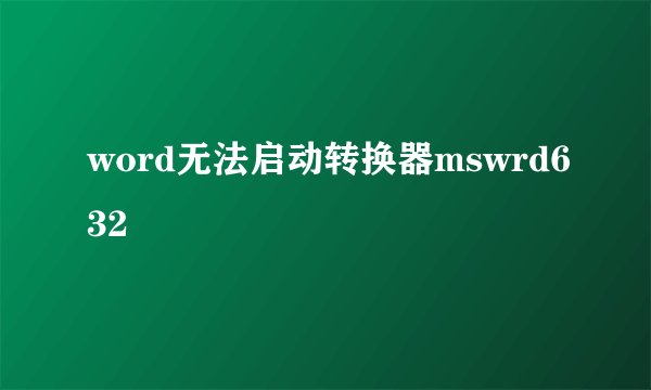 word无法启动转换器mswrd632