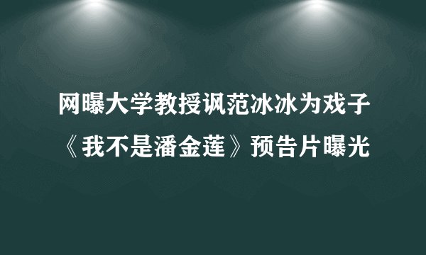 网曝大学教授讽范冰冰为戏子《我不是潘金莲》预告片曝光