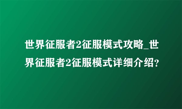 世界征服者2征服模式攻略_世界征服者2征服模式详细介绍?