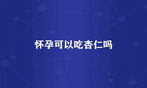 怀孕可以吃杏仁吗
