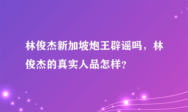 林俊杰新加坡炮王辟谣吗，林俊杰的真实人品怎样？
