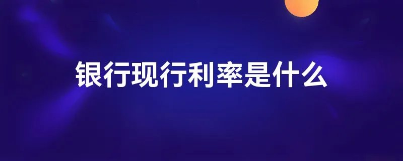 银行现行利率是什么