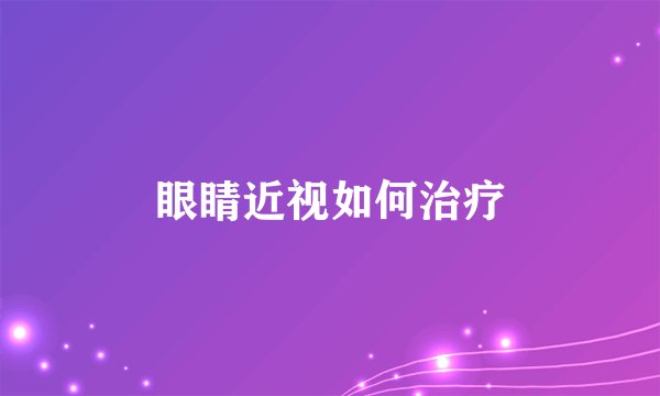 眼睛近视如何治疗
