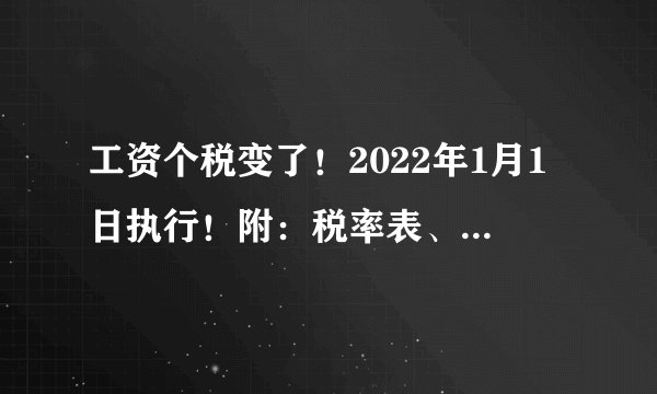 工资个税变了！2022年1月1日执行！附：税率表、扣缴计算和申报方式