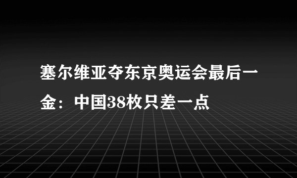 塞尔维亚夺东京奥运会最后一金：中国38枚只差一点