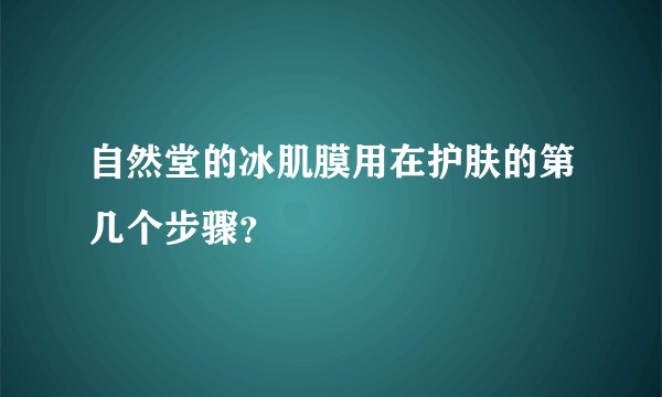 自然堂的冰肌膜用在护肤的第几个步骤？