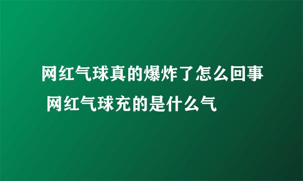 网红气球真的爆炸了怎么回事 网红气球充的是什么气