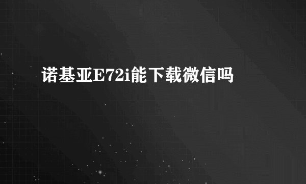 诺基亚E72i能下载微信吗