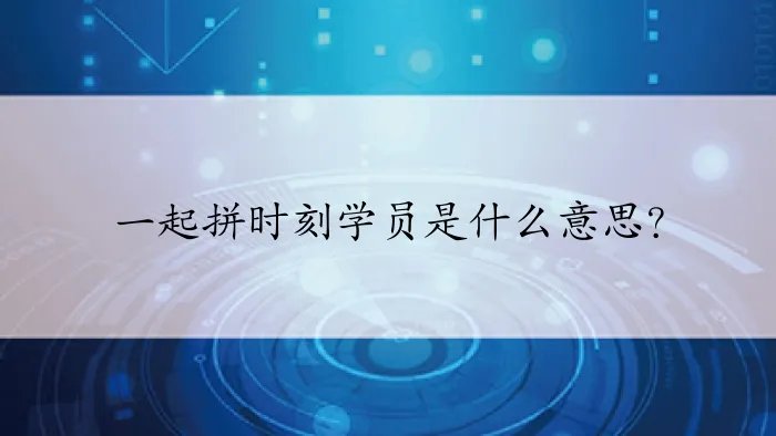 一起拼时刻学员是什么意思？