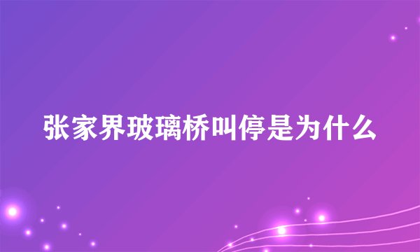 张家界玻璃桥叫停是为什么