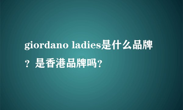 giordano ladies是什么品牌?是香港品牌吗?