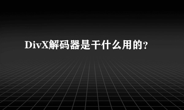 DivX解码器是干什么用的？