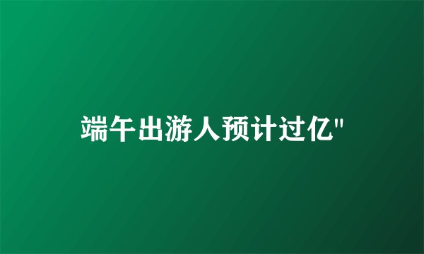 端午出游人预计过亿