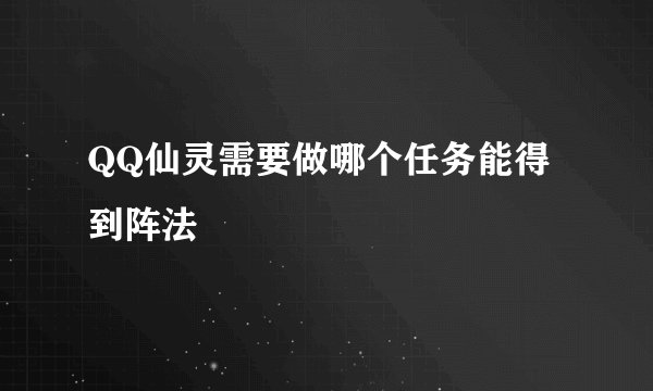 QQ仙灵需要做哪个任务能得到阵法