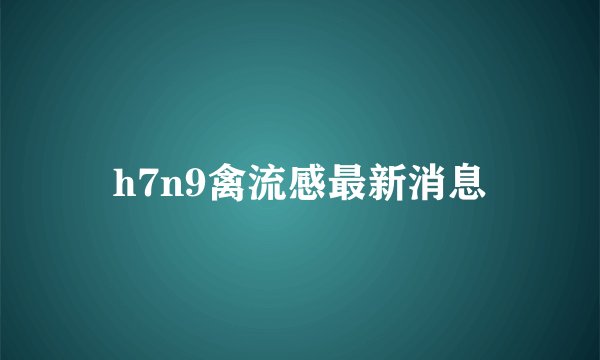 h7n9禽流感最新消息