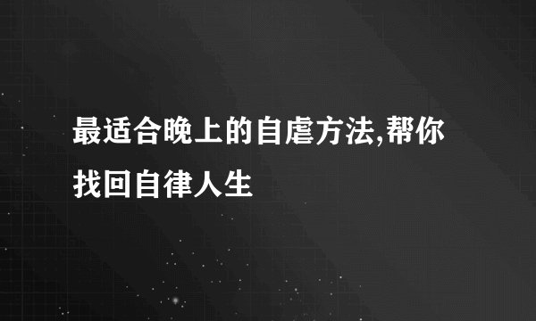 最适合晚上的自虐方法,帮你找回自律人生