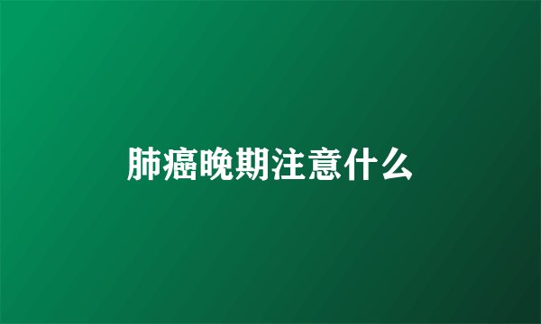 肺癌晚期注意什么