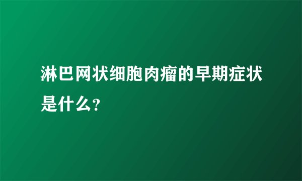 淋巴网状细胞肉瘤的早期症状是什么？
