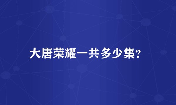 大唐荣耀一共多少集？
