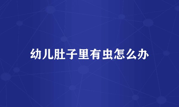 幼儿肚子里有虫怎么办