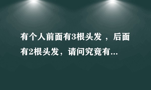 有个人前面有3根头发 ，后面有2根头发，请问究竟有几根头发?