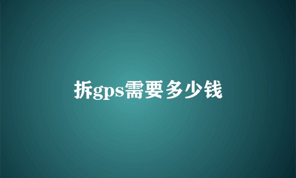 拆gps需要多少钱