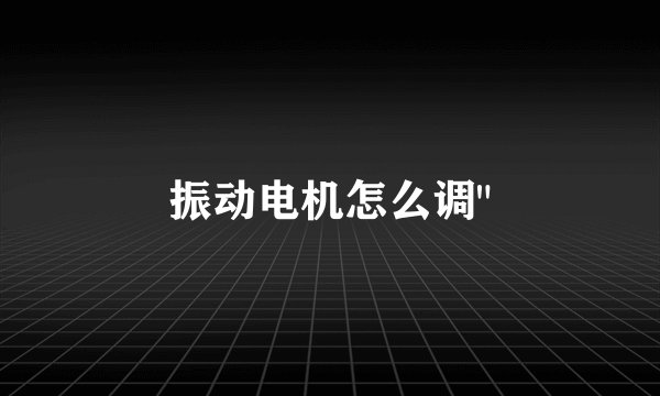 振动电机怎么调