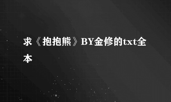 求《抱抱熊》BY金修的txt全本