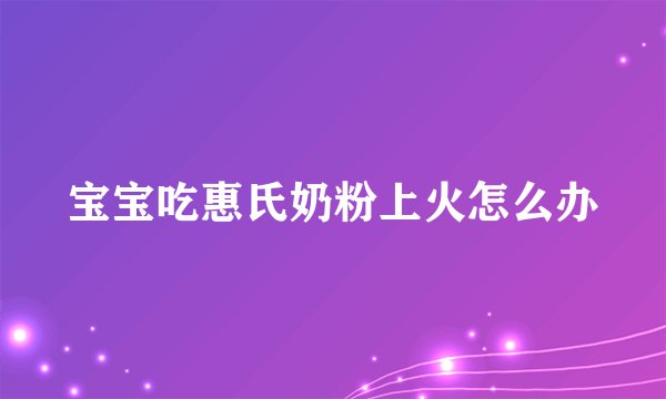 宝宝吃惠氏奶粉上火怎么办